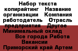 Набор текста-копирайтинг › Название организации ­ Компания-работодатель › Отрасль предприятия ­ Другое › Минимальный оклад ­ 20 000 - Все города Работа » Вакансии   . Приморский край,Артем г.